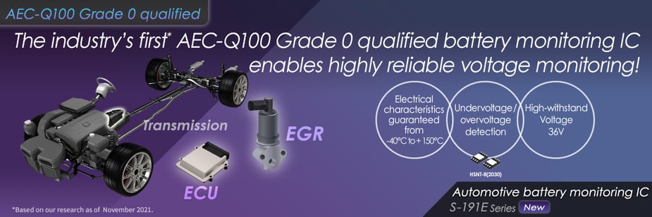 Industry’s first AEC-Q100 Grade 0 qualified*.  Automotive, high-withstand window battery monitoring IC: S-191ExxxxS Series